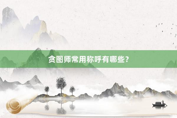 贪图师常用称呼有哪些？