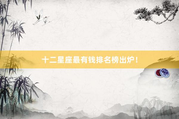 十二星座最有钱排名榜出炉！
