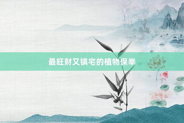 最旺财又镇宅的植物保举