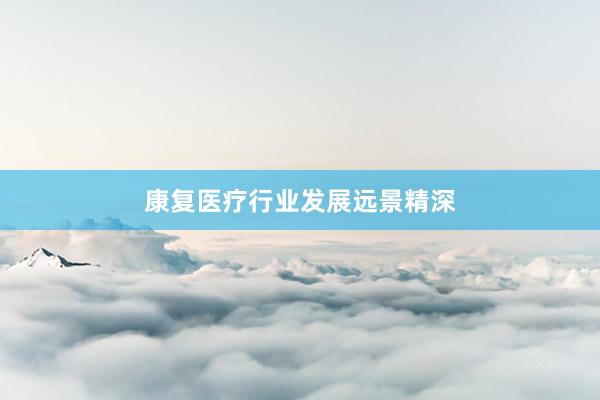 康复医疗行业发展远景精深