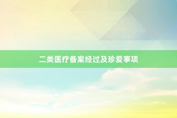 二类医疗备案经过及珍爱事项