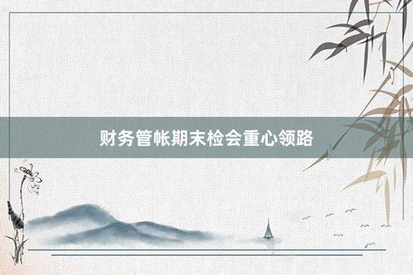 财务管帐期末检会重心领路